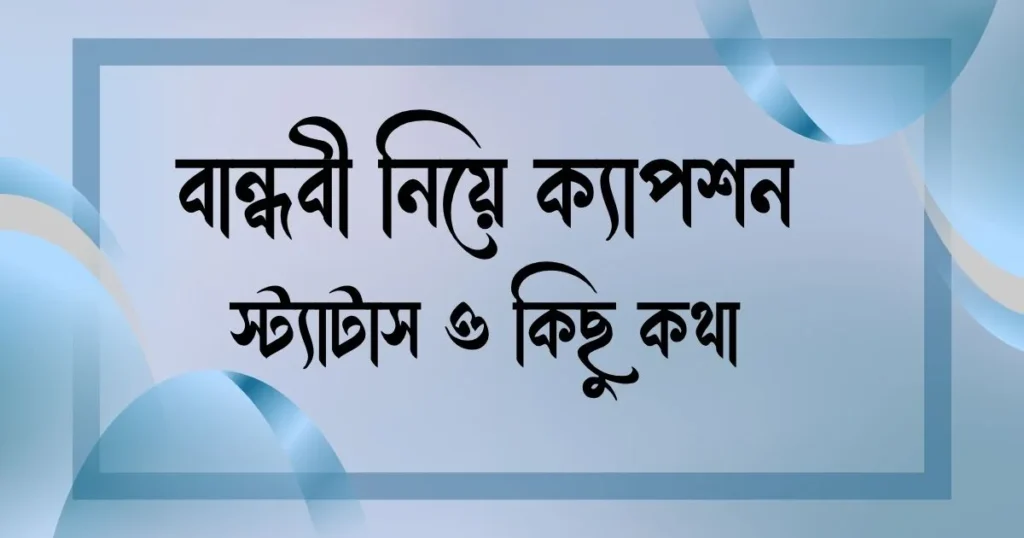 বান্ধবী নিয়ে ক্যাপশন, স্ট্যাটাস ও কিছু কথা
