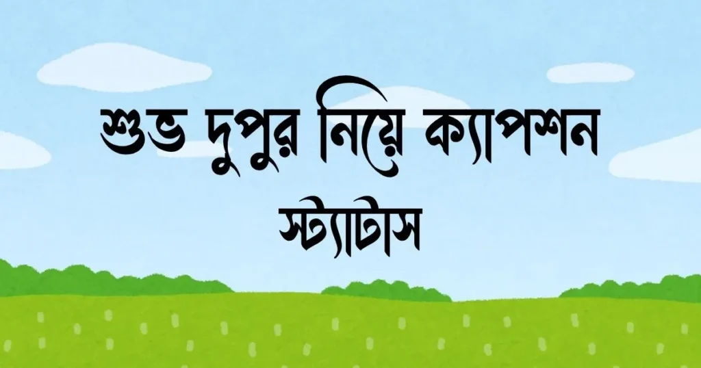 শুভ দুপুর নিয়ে ক্যাপশন ও স্ট্যাটাস