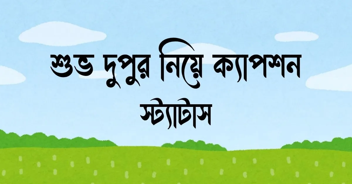 শুভ দুপুর নিয়ে ক্যাপশন ও স্ট্যাটাস