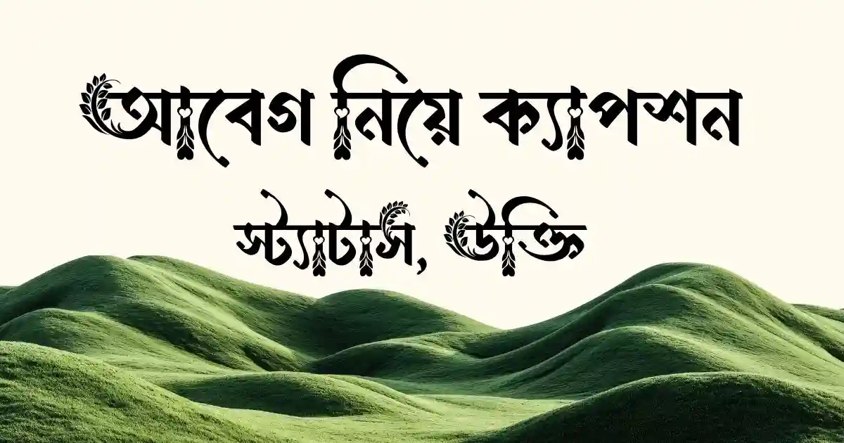 আবেগ নিয়ে ক্যাপশন, স্ট্যাটাস, উক্তি