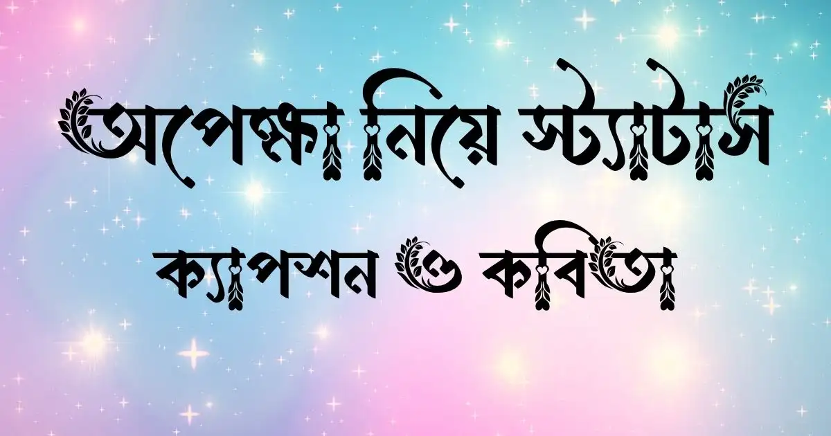 অপেক্ষা নিয়ে স্ট্যাটাস, ক্যাপশন ও কবিতা