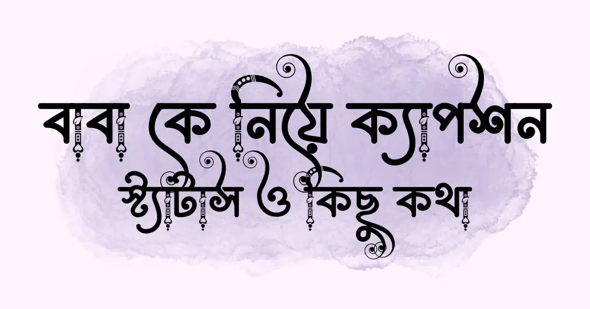 বাবা কে নিয়ে ক্যাপশন, স্ট্যাটাস ও কিছু কথা