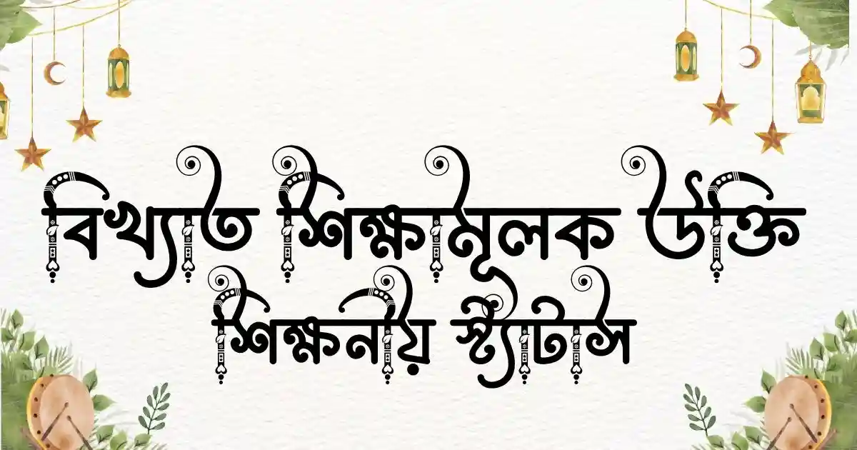 বিখ্যাত শিক্ষামূলক উক্তি ও শিক্ষনীয় স্ট্যাটাস