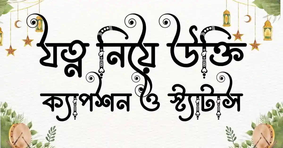 যত্ন নিয়ে উক্তি, ক্যাপশন ও স্ট্যাটাস