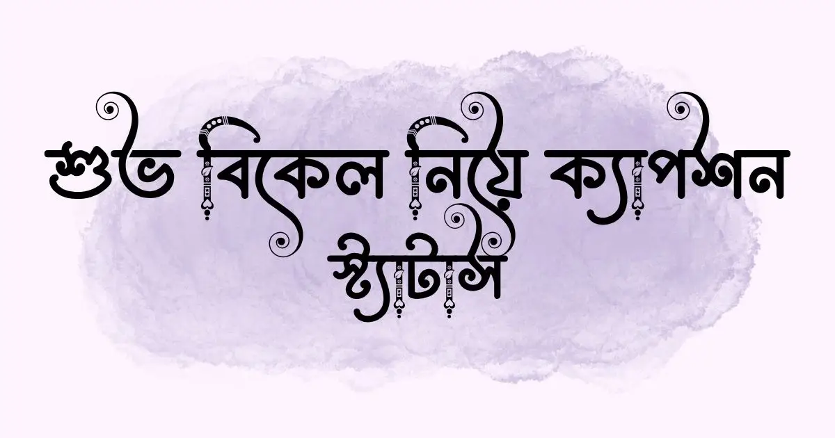 শুভ বিকেল নিয়ে ক্যাপশন ও স্ট্যাটাস